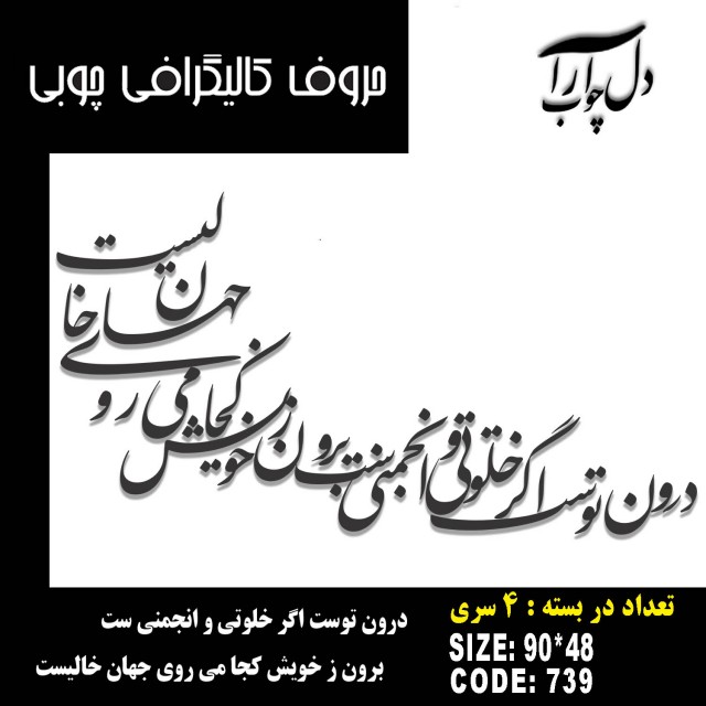 حروف کالیگرافی چوبی 4 سری درون توست اگر خلوتي و انجمني ست برون ز خويش كجا مي روي جهان خاليست