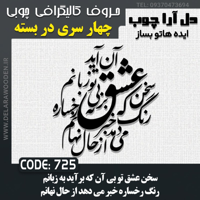 حروف کالیگرافی چوبی چهار سری سخن عشق تو بی آن که برآید به زبانم / رنگ رخساره خبر می دهد از حال نهانم