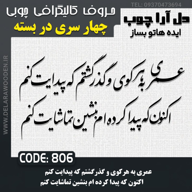 حروف کالیگرافی چوبی چهار سری عمری به هر کوی و گذر گشتم که پیدایت کنم اکنون که پیدا کرده ام بنشین تماشایت کنم