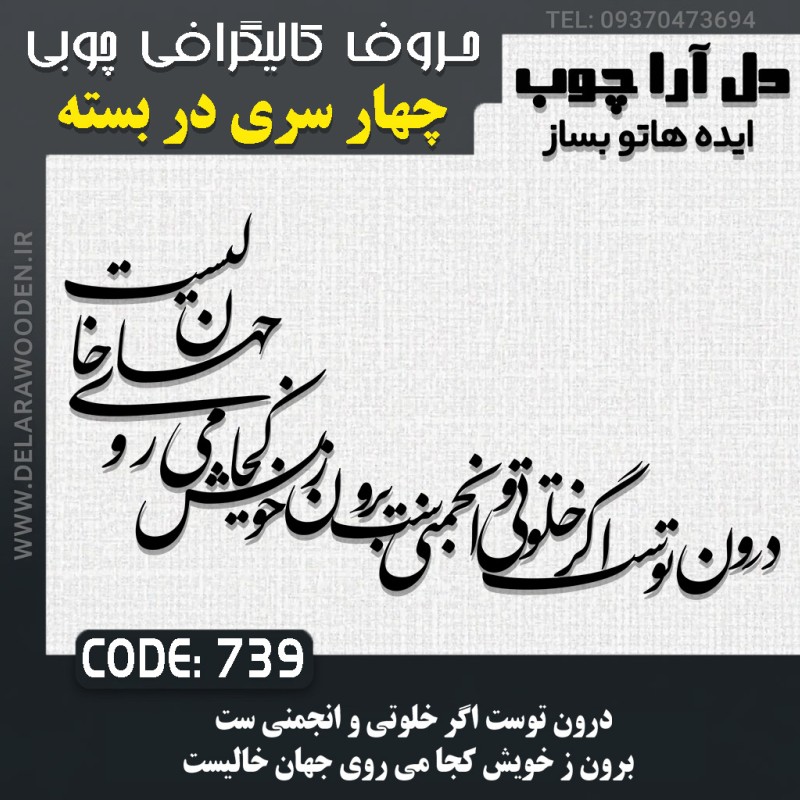 حروف کالیگرافی چوبی چهار سری درون توست اگر خلوتي و انجمني ست برون ز خويش كجا مي روي جهان خاليست