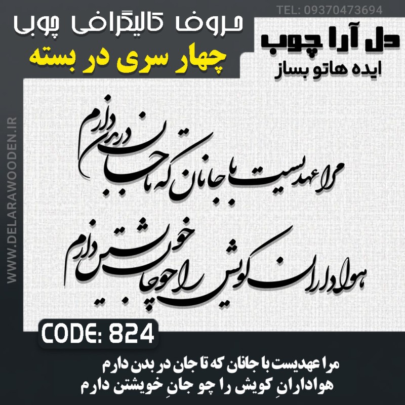 حروف کالیگرافی چوبی چهار سری مرا عهدیست با جانان که تا جان در بدن دارم هوادارانِ کویش را چو جانِ خویشتن دارم
