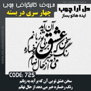 حروف کالیگرافی چوبی چهار سری سخن عشق تو بی آن که برآید به زبانم / رنگ رخساره خبر می دهد از حال نهانم