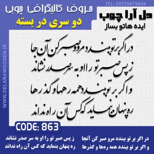حروف کالیگرافی چوبی دو سری در اگر بر تو ببندد مرو و صبر کن آن جا ز پس صبر، تو را او به سر صدر نشاند و اگر بر تو ببندد همه ره‌ها و گذرها ره پنهان بنماید که کس آن راه نداند