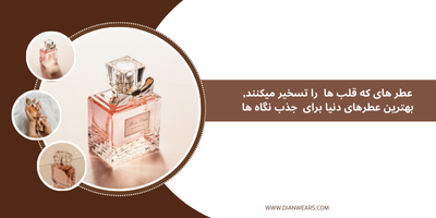 عطر های که قلب ها  را تسخیر میکنند, بهترین عطرهای دنیا برای  جذب نگاه ها