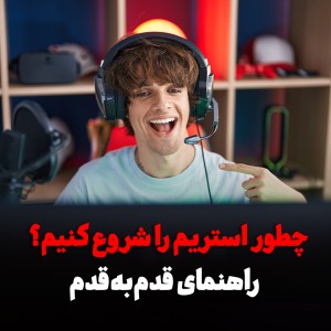چطور استریم را شروع کنیم؟ راهنمای قدم‌به‌قدم برای استریمرهای تازه‌کار