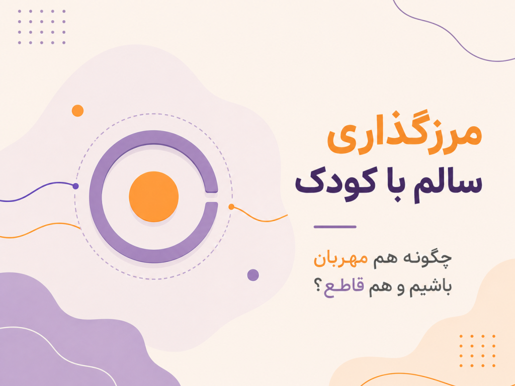مرزگذاری سالم با کودک؛ چگونه هم مهربان باشیم و هم قاطع؟
