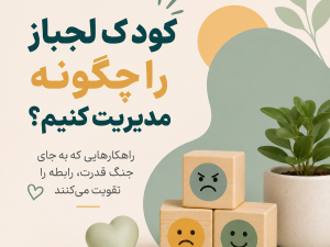 کودک لجباز را چگونه مدیریت کنیم؟  راهکارهایی که به جای جنگ قدرت، رابطه را تقویت می‌کنند