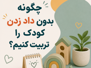 چگونه بدون داد زدن کودک را تربیت کنیم؟