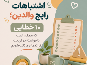 اشتباهات رایج والدین؛ ۱۰ خطایی که ممکن است ناخواسته در تربیت فرزندمان مرتکب شویم