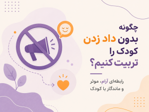 چگونه بدون داد زدن کودک را تربیت کنیم؟