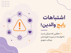 اشتباهات رایج والدین؛ ۱۰ خطایی که ممکن است ناخواسته در تربیت فرزندمان مرتکب شویم