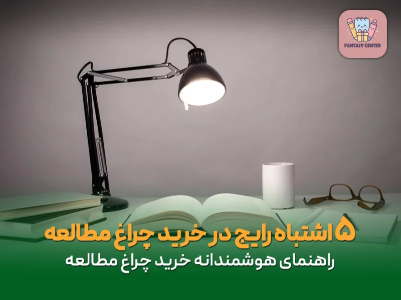 ۵ اشتباه رایج در خرید چراغ مطالعه که باید از آن پرهیز کنید