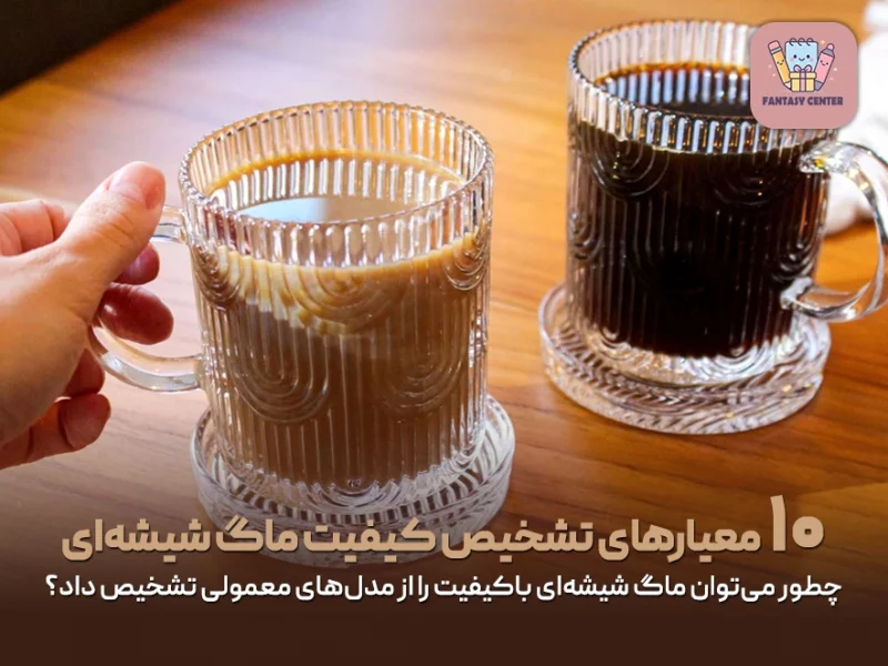 چطور میتوان ماگ شیشهای باکیفیت را از مدلهای معمولی تشخیص داد؟