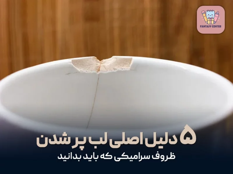 ۵ دلیل اصلی لب پر شدن ظروف سرامیکی که باید بدانید