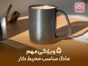 ۵ ویژگی مهم ماگ مناسب محیط کار