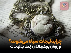 چرا بدلیجات سیاه می‌شوند؟ و روش برگرداندن رنگ بدلیجات
