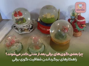 چرا بعضی گوی‌های برفی بعد از مدتی کدر می‌شوند؟