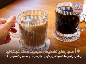 چطور می‌توان ماگ شیشه‌ای باکیفیت را از مدل‌های معمولی تشخیص داد؟