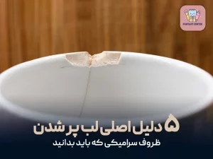 ۵ دلیل اصلی لب پر شدن ظروف سرامیکی که باید بدانید