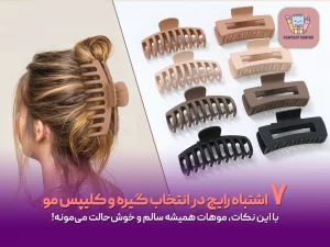 ۷ اشتباه رایج در انتخاب گیره و کلیپس مو