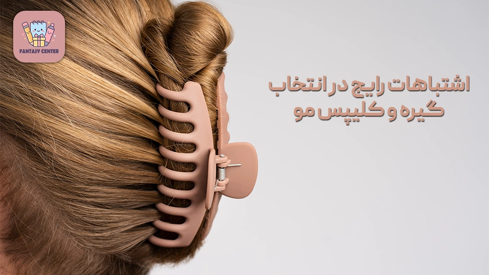 اشتباهات رایج در انتخاب گیره و کلیپس مو