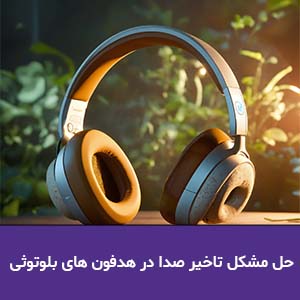 حل مشکل تاخیر صدا در هدفون های بلوتوثی