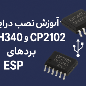 آموزش نصب درایور CH340 و CP2102 برای بردهای ESP — راهنمای کامل و قدم‌به‌قدم (مطلب)