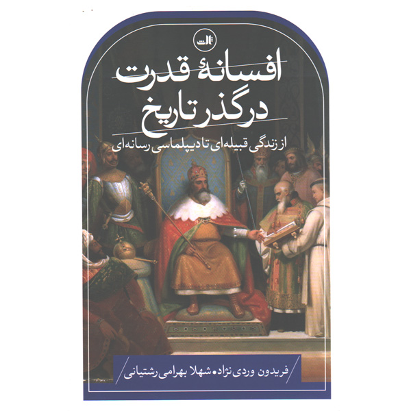 کتاب افسانه ی قدرت در گذر تاریخ؛ از زندگی قبیله ای تا دیپلماسی رسانه ای ؛ اثر فریدون وردی نژاد، شهلا بهرامی رشتیانی