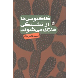 کتاب کاکتوس ها از تشنگی هلاک می شوند اثر احمد طالبی نژاد