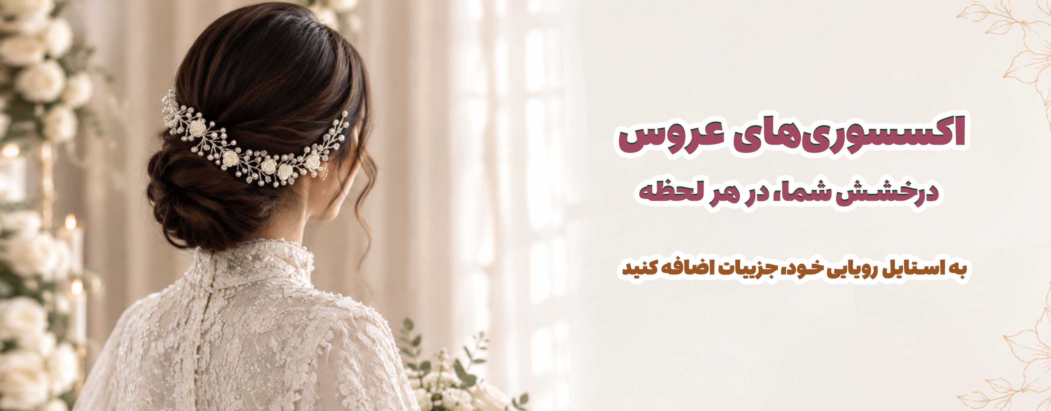 اکسسوری عروس : درخشش شما در هر لحظه (به استایل رویایی خود جزییات اضافه کنید)