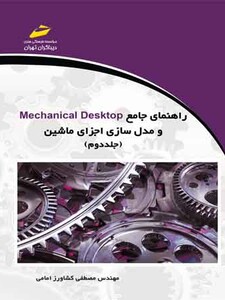 راهنمای جامع Mechanical Desktop و مدل سازی اجزای ماشین (جلد دوم)