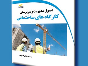 اصول مدیریت و سرپرستی کارگاه های ساختمانی
