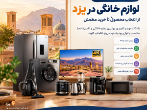 راهنمای خرید لوازم خانگی در یزد؛ از انتخاب محصول تا خرید مطمئن