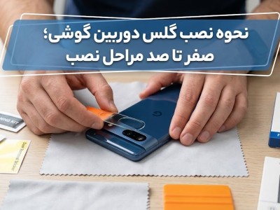 نحوه نصب گلس دوربین گوشی؛ صفر تا صد مراحل نصب