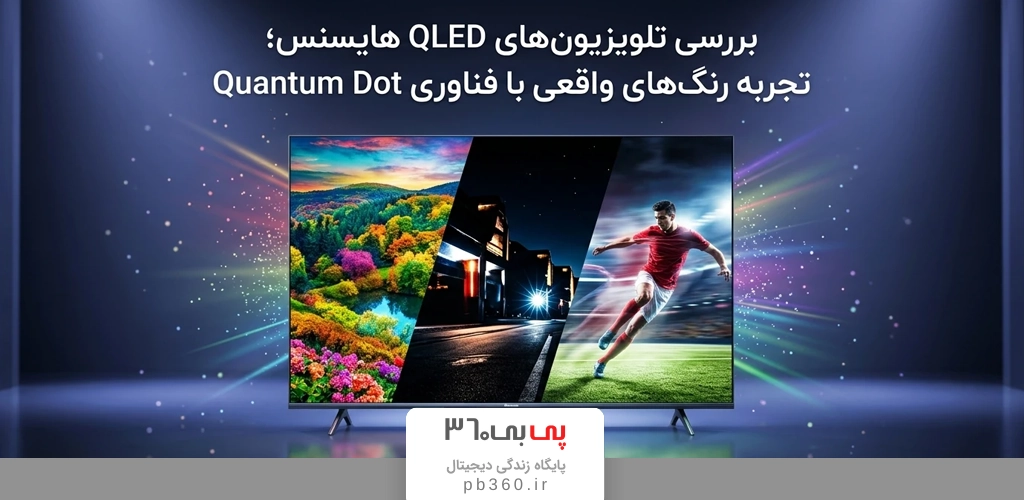 بررسی تلویزیون‌های QLED هایسنس؛ تجربه رنگ‌های واقعی با فناوری Quantum Dot