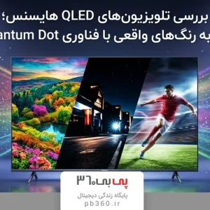 بررسی تلویزیون‌های QLED هایسنس؛ تجربه رنگ‌های واقعی با فناوری Quantum Dot