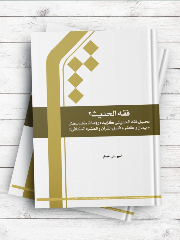 فقه الحدیث 2 - تحلیل فقه الحدیثی گزیده روایات کتابهای «ایمان و کفر»، «فضل القرآن»، و «العشره الکافی»