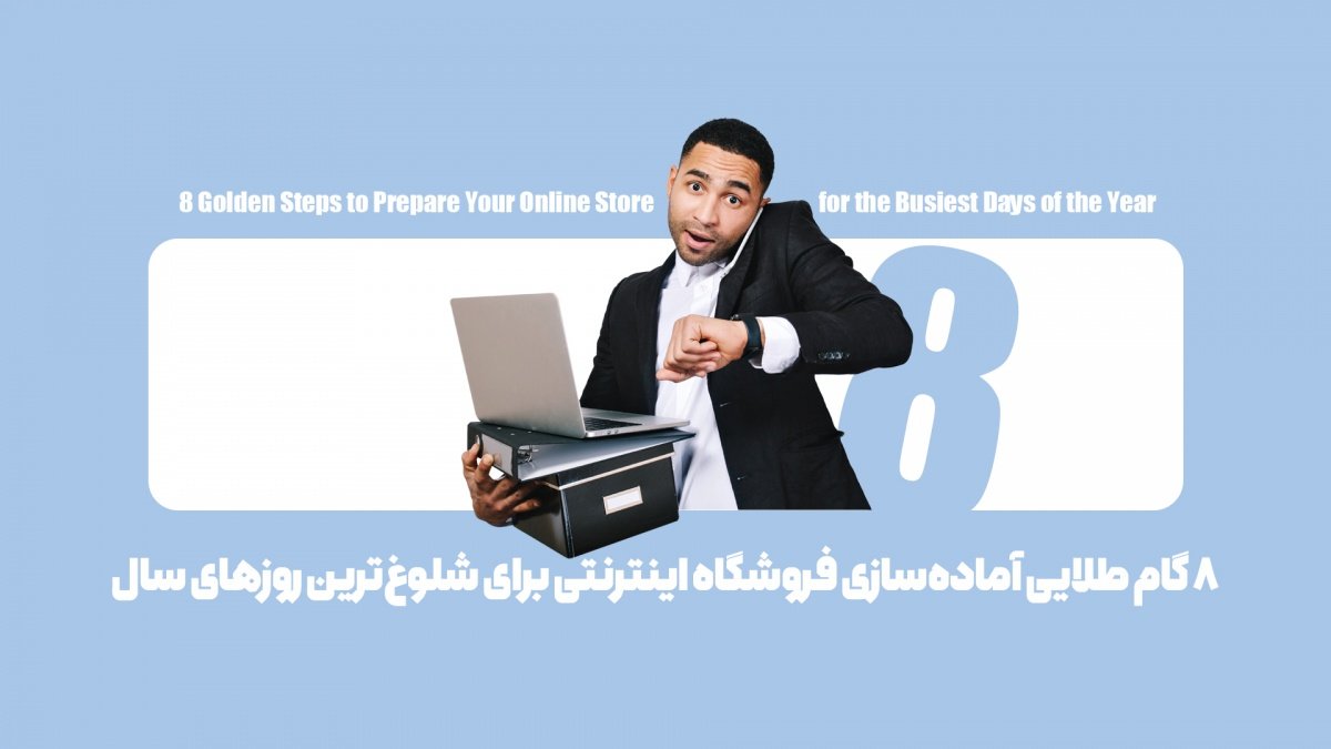 8 گام طلایی آمادهسازی فروشگاه اینترنتی برای شلوغترین روزهای سال