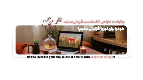 چگونه با طراحی UX مناسب، فروش سایت خود را برای نوروز افزایش دهیم؟