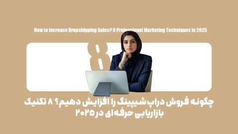 8 تکنیک طلایی برای افزایش فروش دراپ شیپینگ در 2025
