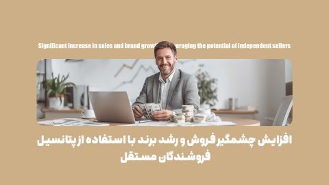 فروشندگان مستقل چگونه می‌توانند فروش شما را چندین برابر کنند؟