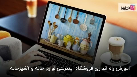 هر آن چه باید در مورد راه اندازی فروشگاه اینترنتی لوازم آشپزخانه بدانید