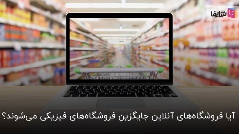 فروشگاه‌ آنلاین یا فروشگاه‌ فیزیکی؛ آینده در دست کدام است؟