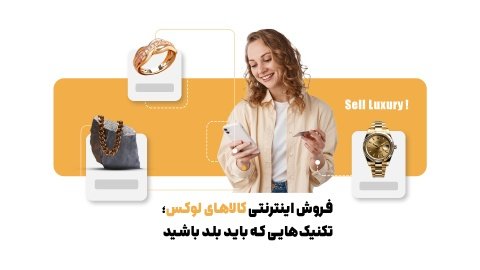 فروش اینترنتی کالاهای لوکس؛ تکنیک‌هایی که باید بلد باشید