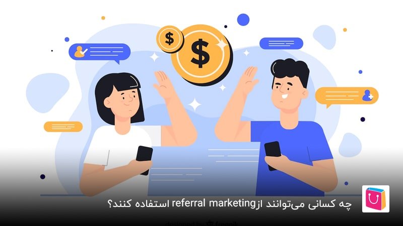  چه کسانی می‌توانند از referral marketing استفاده کنند؟