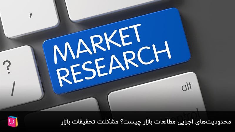 محدودیت‌های اجرایی مطالعات بازار چیست؟ مشکلات تحقیقات بازار