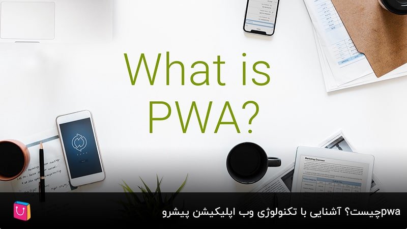  pwa چیست؟ آشنایی با تکنولوژی وب‌اپلیکیشن پیشرو