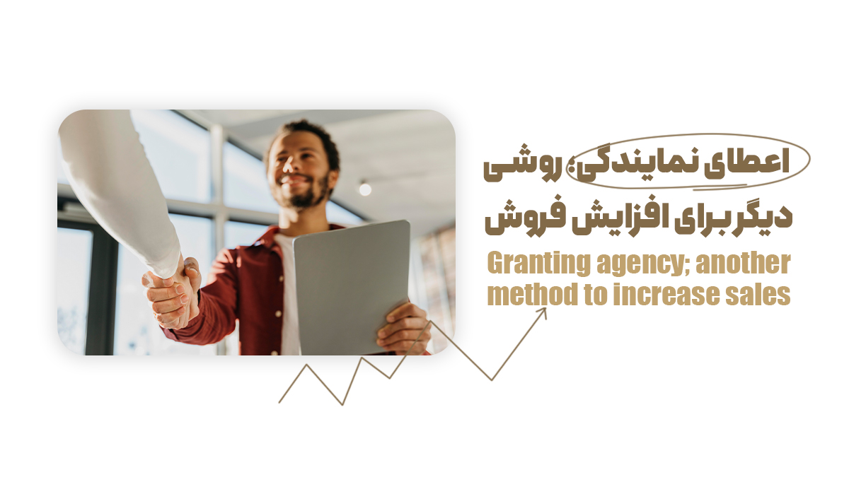 اعطای نمایندگی؛ روشی دیگر برای افزایش فروش