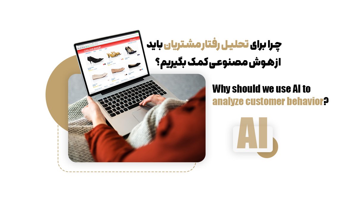 چرا برای تحلیل رفتار مشتریان باید از هوش مصنوعی کمک بگیریم؟