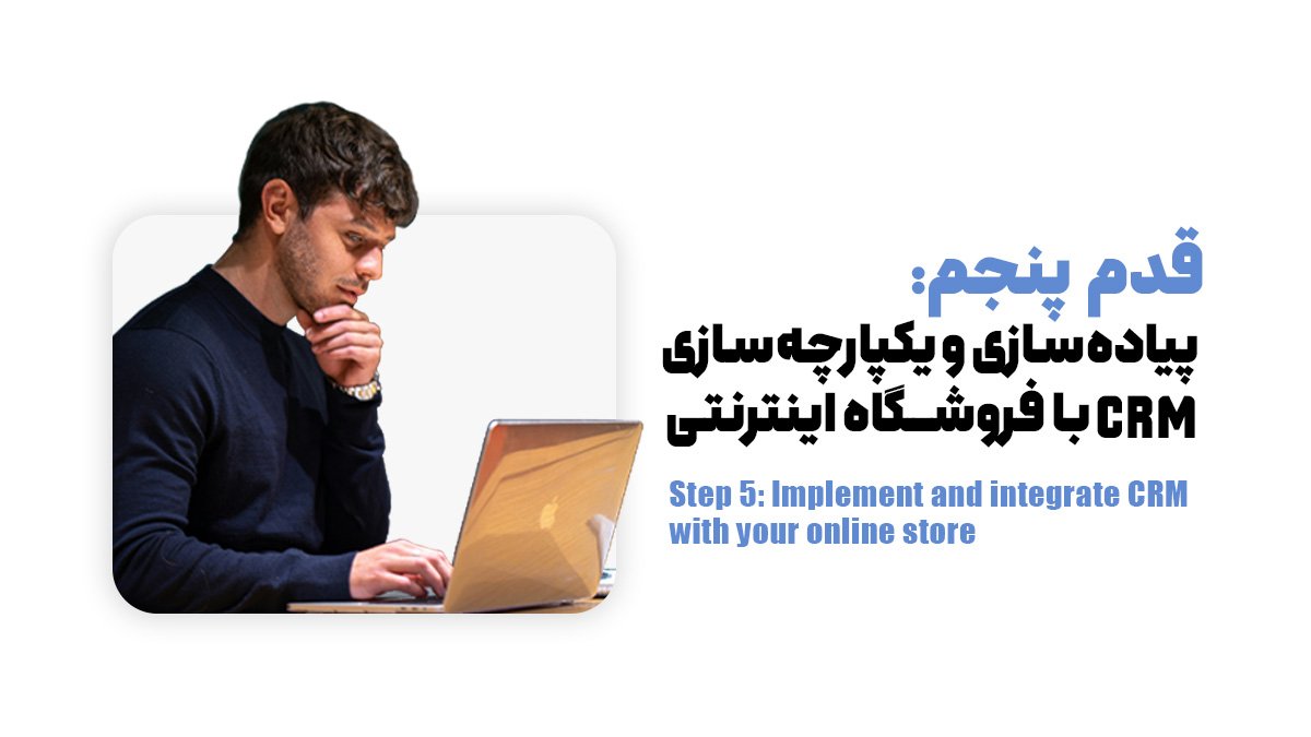 قدم پنجم: پیاده‌سازی و یکپارچه‌سازی CRM با فروشگاه اینترنتی